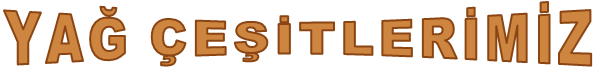 YAĞ ÇEŞİTLERİMİZ
